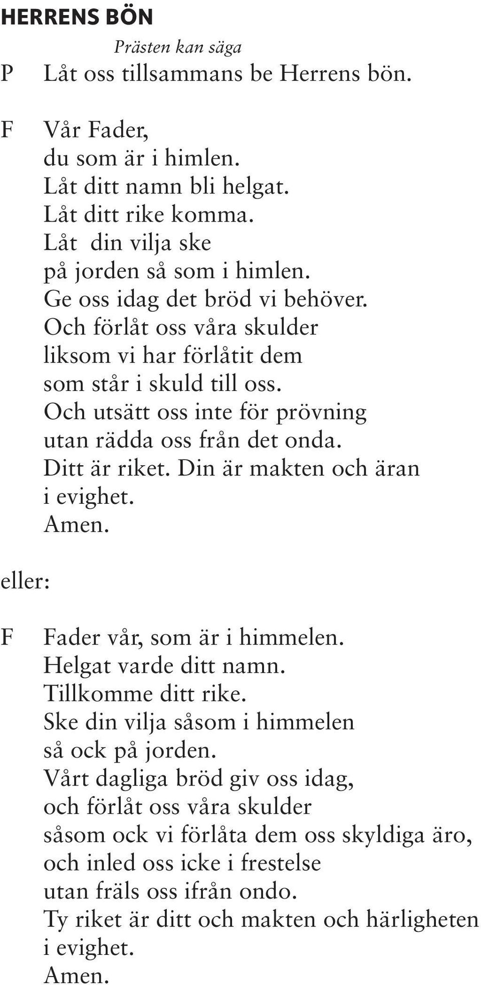 Ditt är riket. Din är makten och äran i evighet. eller: F Fader vår, som är i himmelen. Helgat varde ditt namn. Tillkomme ditt rike. Ske din vilja såsom i himmelen så ock på jorden.
