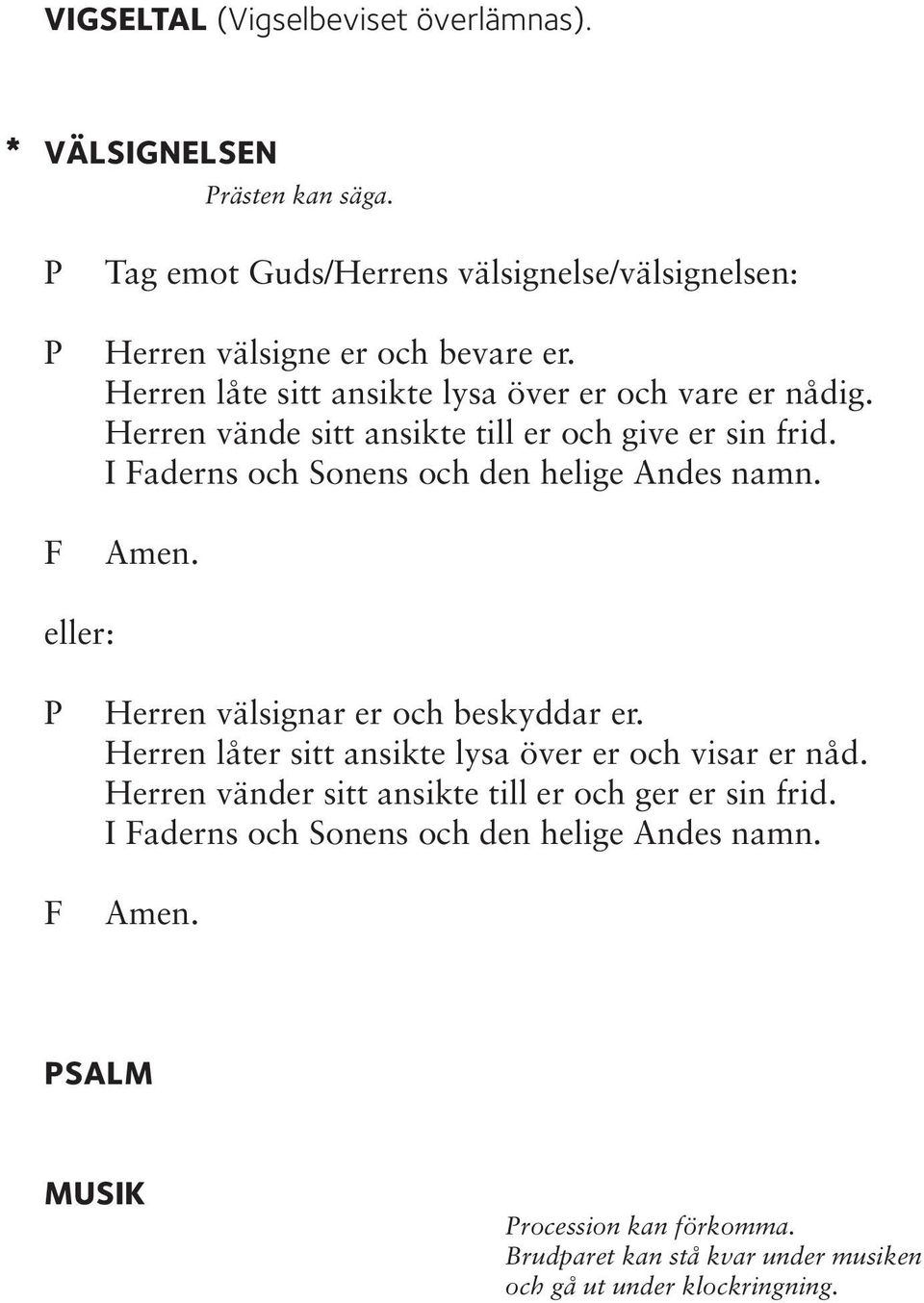 I Faderns och Sonens och den helige Andes namn. eller: F Herren välsignar er och beskyddar er. Herren låter sitt ansikte lysa över er och visar er nåd.