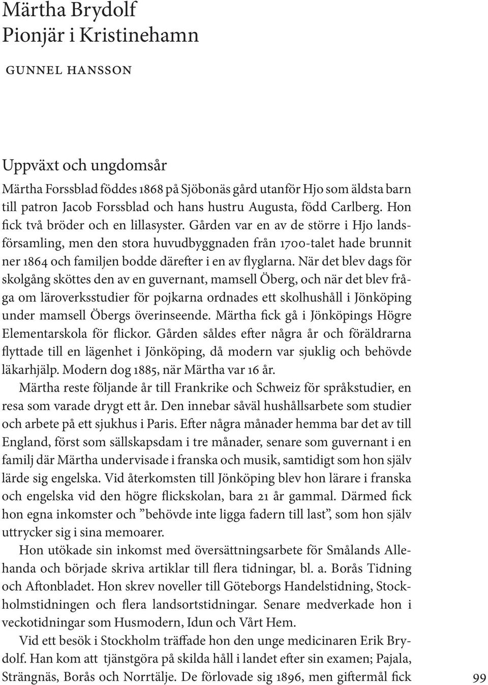 Gården var en av de större i Hjo landsförsamling, men den stora huvudbyggnaden från 1700-talet hade brunnit ner 1864 och familjen bodde därefter i en av flyglarna.