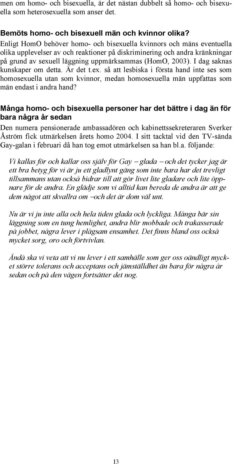 2003). I dag saknas kunskaper om detta. Är det t.ex. så att lesbiska i första hand inte ses som homosexuella utan som kvinnor, medan homosexuella män uppfattas som män endast i andra hand?