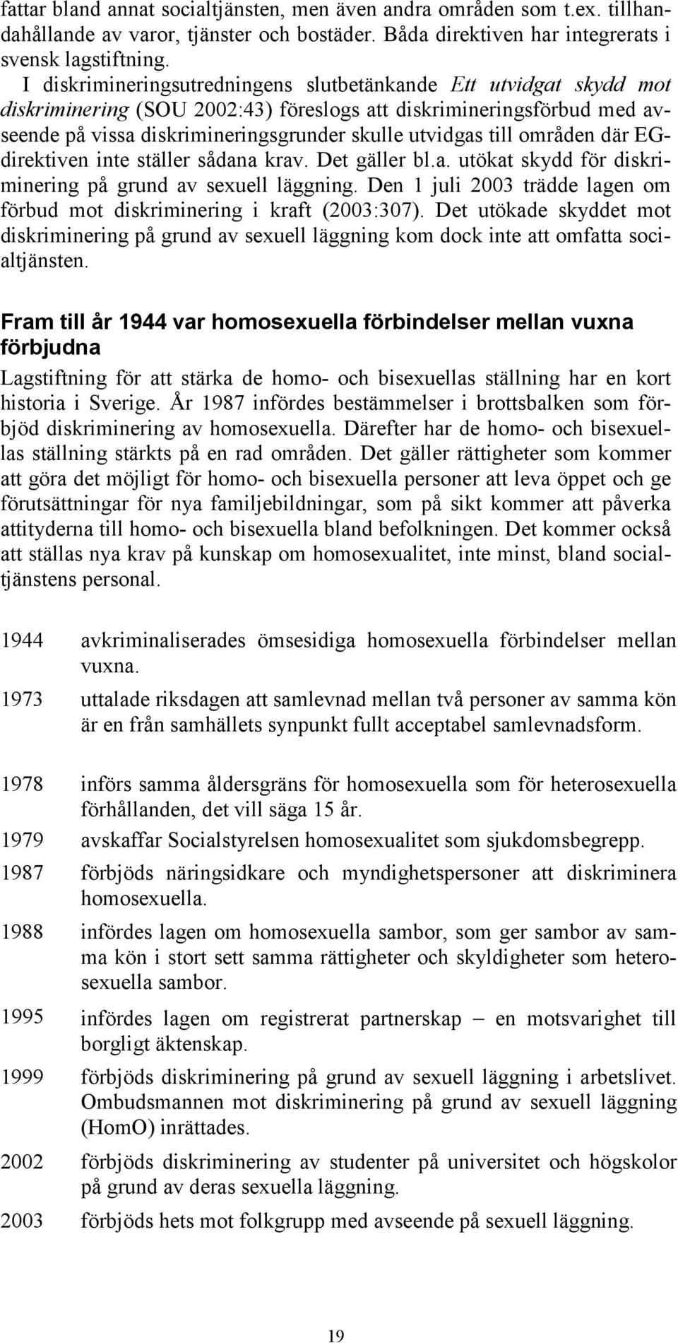 områden där EGdirektiven inte ställer sådana krav. Det gäller bl.a. utökat skydd för diskriminering på grund av sexuell läggning.