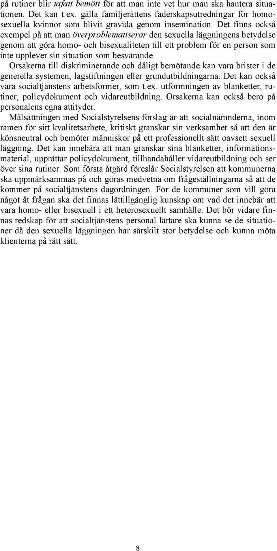 Det finns också exempel på att man överproblematiserar den sexuella läggningens betydelse genom att göra homo- och bisexualiteten till ett problem för en person som inte upplever sin situation som