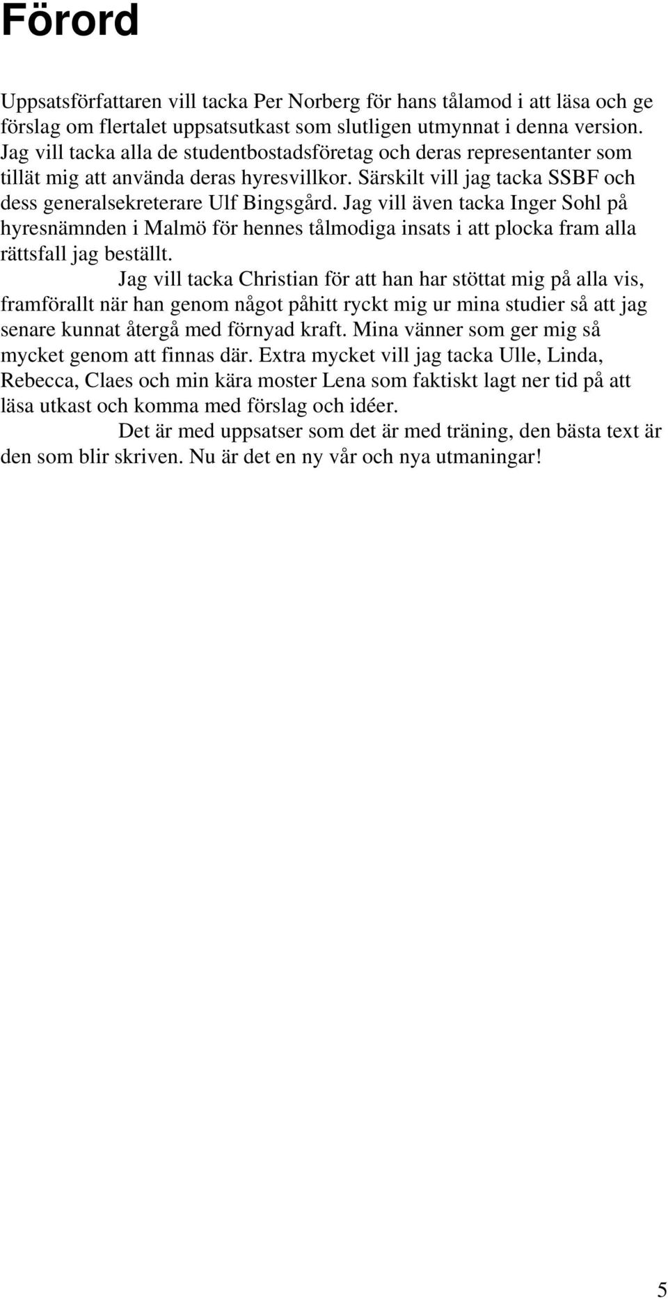 Jag vill även tacka Inger Sohl på hyresnämnden i Malmö för hennes tålmodiga insats i att plocka fram alla rättsfall jag beställt.