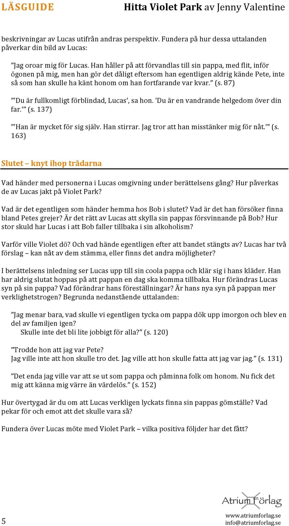 87) Duärfullkomligtförblindad,Lucas,sahon. Duärenvandrandehelgedomöverdin far. (s.137) Hanärmycketförsigsjälv.Hanstirrar.Jagtroratthanmisstänkermigförnåt. (s. 163) Slutet knytihoptrådarna VadhändermedpersonernaiLucasomgivningunderberättelsensgång?