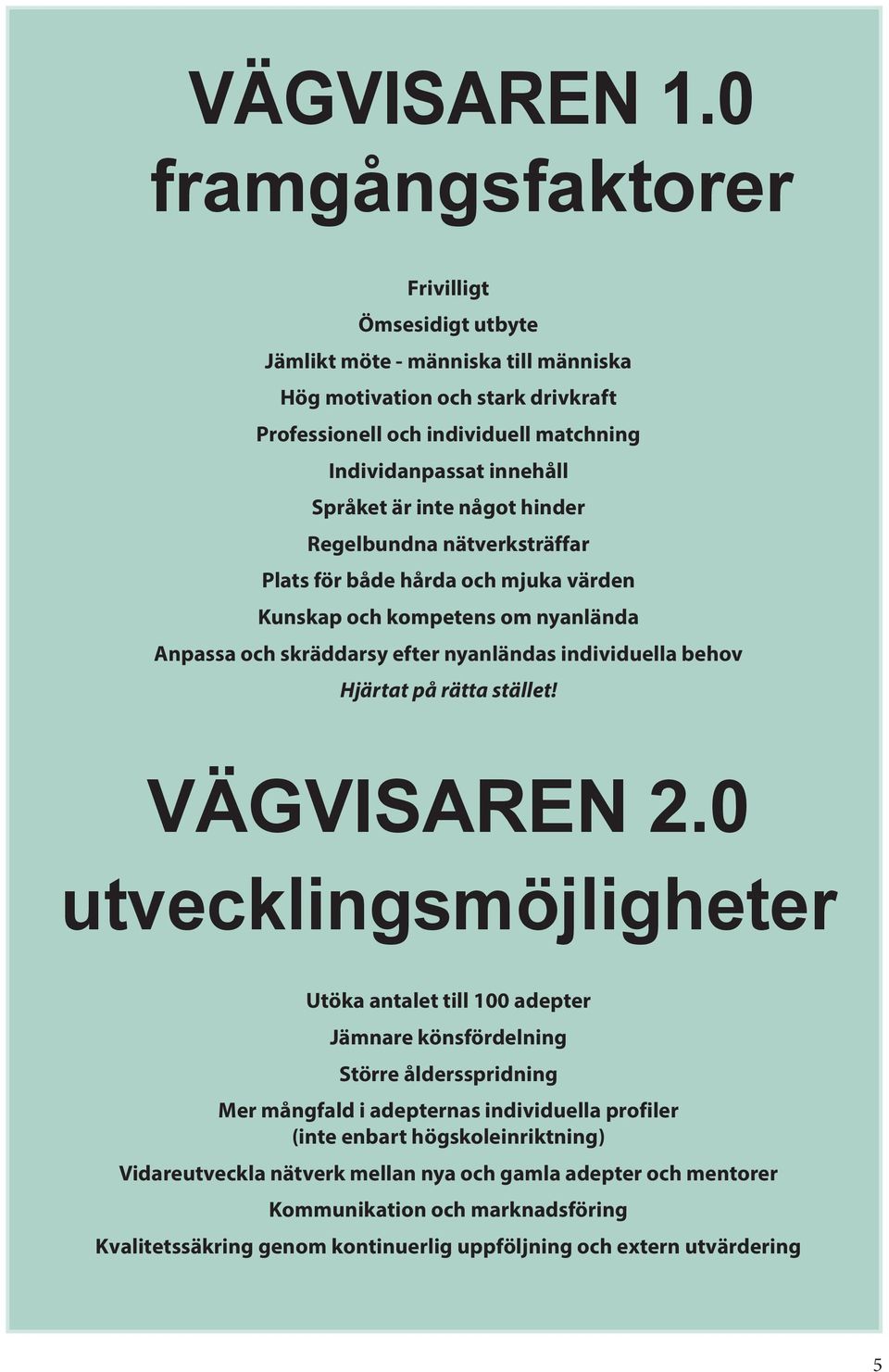 är inte något hinder Regelbundna nätverksträffar Plats för både hårda och mjuka värden Kunskap och kompetens om nyanlända Anpassa och skräddarsy efter nyanländas individuella behov Hjärtat på