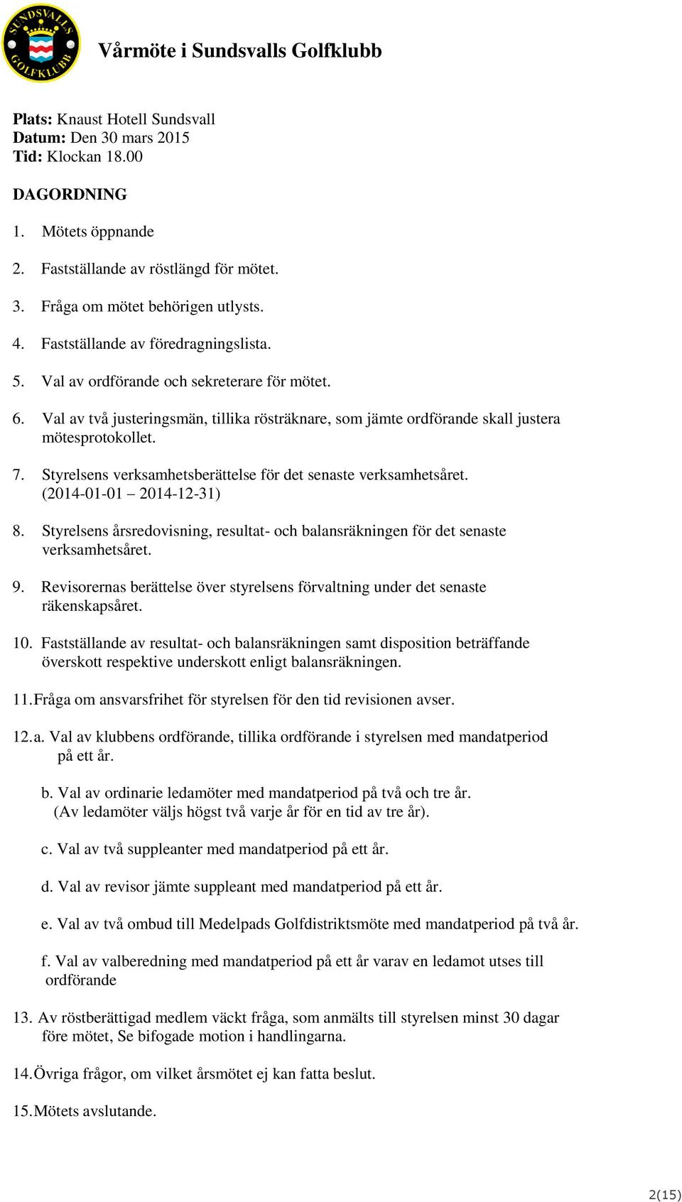 Styrelsens verksamhetsberättelse för det senaste verksamhetsåret. (2014-01-01 2014-12-31) 8. Styrelsens årsredovisning, resultat- och balansräkningen för det senaste verksamhetsåret. 9.