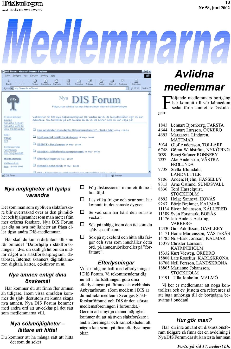 Nya DIS Forum ger dig nu nya möjligheter att fråga eller tipsa andra DIS-medlemmar. Här skall du kunna diskutera allt som rör området Datorhjälp i släktforskningen, dvs.