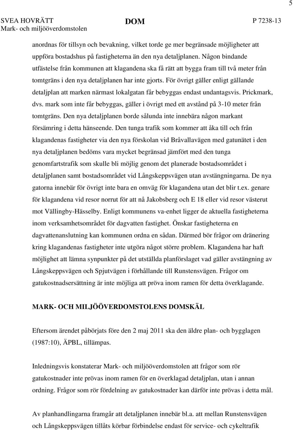 För övrigt gäller enligt gällande detaljplan att marken närmast lokalgatan får bebyggas endast undantagsvis. Prickmark, dvs.