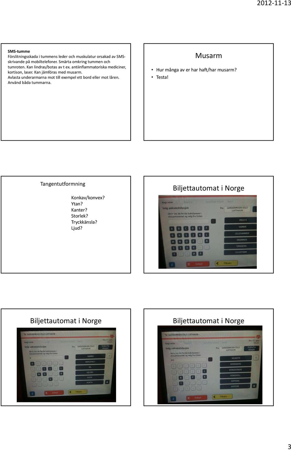 Kan jämföras med musarm. Avlasta underarmarna mot till exempel ett bord eller mot låren. Använd båda tummarna.