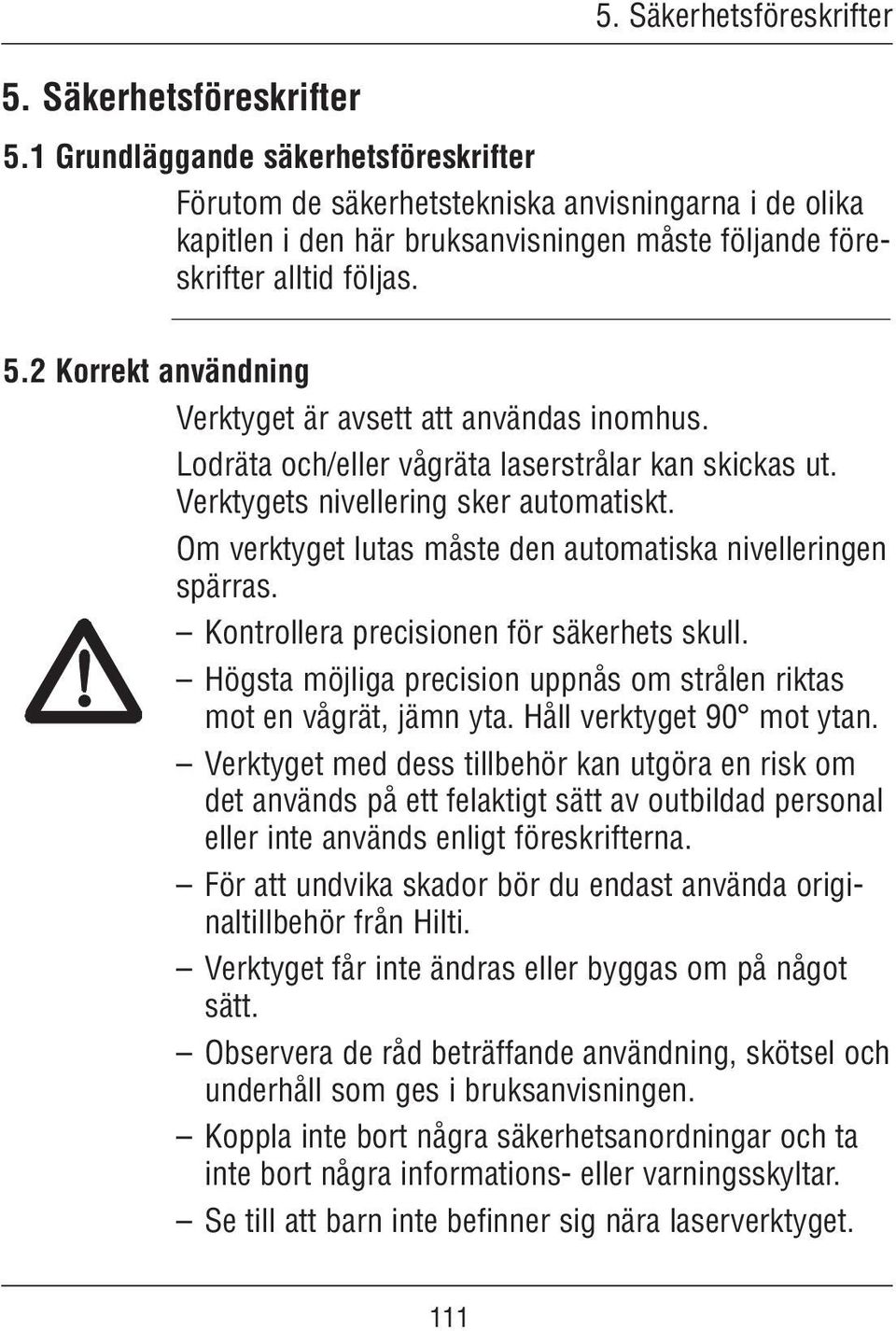 Om verktyget lutas måste den automatiska nivelleringen spärras. Kontrollera precisionen för säkerhets skull. Högsta möjliga precision uppnås om strålen riktas mot en vågrät, jämn yta.