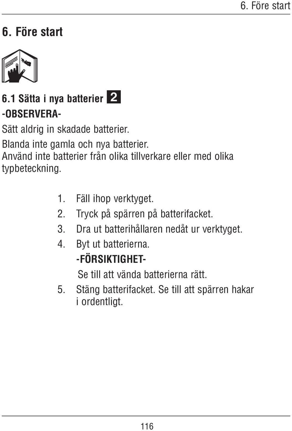 Fäll ihop verktyget. 2. Tryck på spärren på batterifacket. 3. Dra ut batterihållaren nedåt ur verktyget. 4.