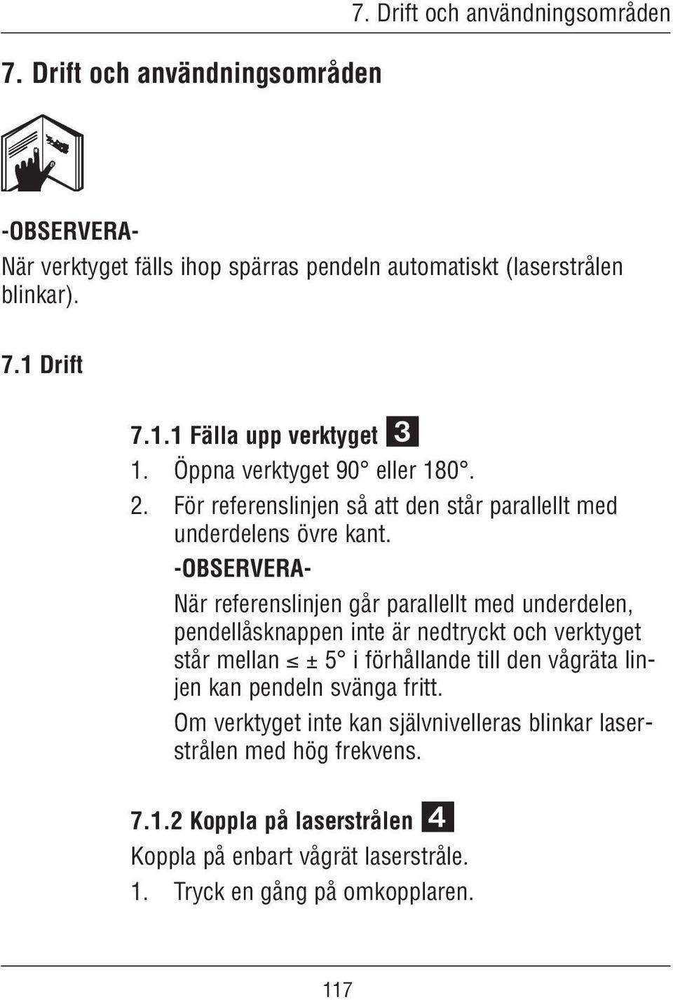 -OBSERVERA- När referenslinjen går parallellt med underdelen, pendellåsknappen inte är nedtryckt och verktyget står mellan ± 5 i förhållande till den vågräta linjen