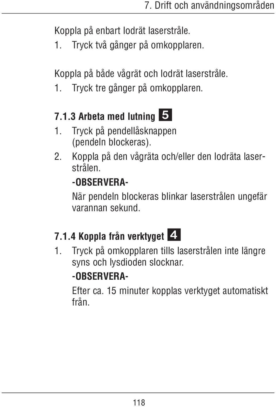 Tryck på pendellåsknappen (pendeln blockeras). 2. Koppla på den vågräta och/eller den lodräta laserstrålen.