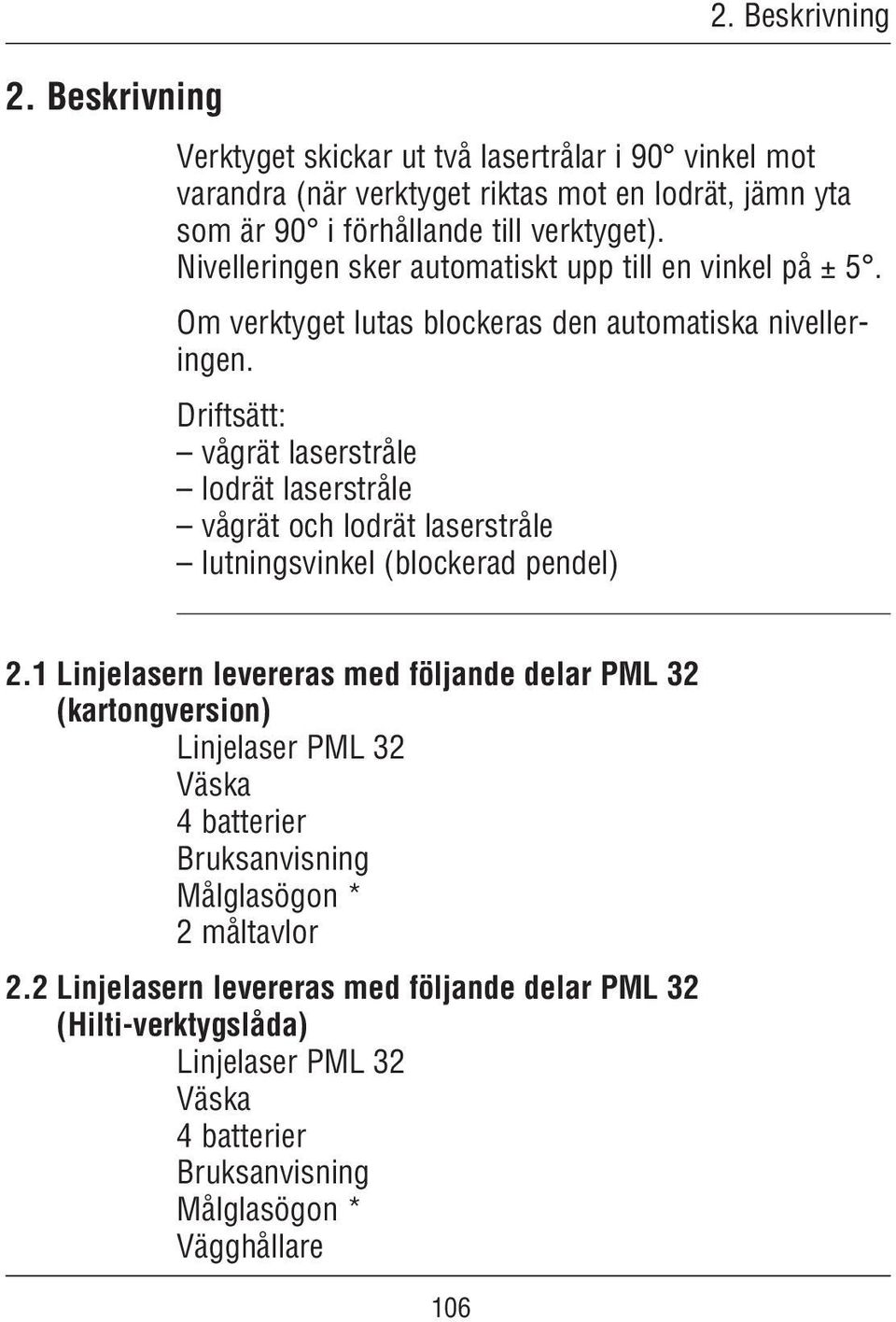 Driftsätt: vågrät laserstråle lodrät laserstråle vågrät och lodrät laserstråle lutningsvinkel (blockerad pendel) 2.