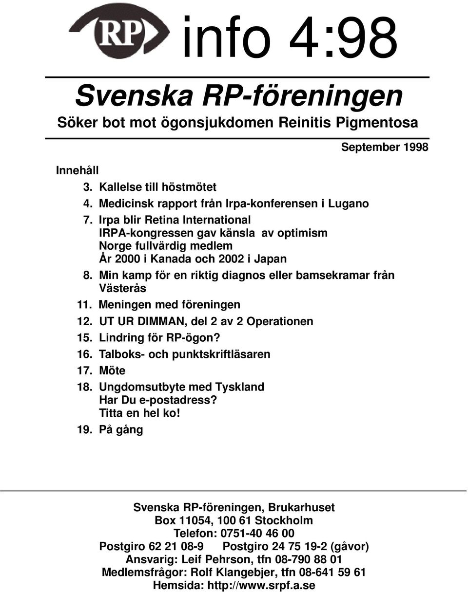 Min kamp för en riktig diagnos eller bamsekramar från Västerås 11. Meningen med föreningen 12. UT UR DIMMAN, del 2 av 2 Operationen 15. Lindring för RP-ögon? 16. Talboks- och punktskriftläsaren 17.