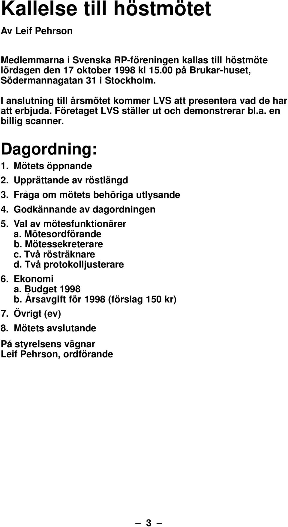 Dagordning: 1. Mötets öppnande 2. Upprättande av röstlängd 3. Fråga om mötets behöriga utlysande 4. Godkännande av dagordningen 5. Val av mötesfunktionärer a. Mötesordförande b.