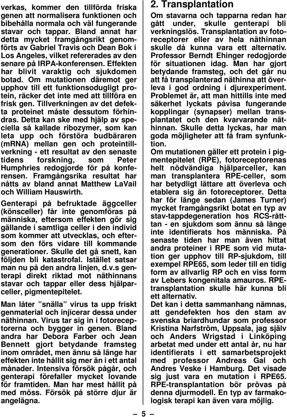 Effekten har blivit varaktig och sjukdomen botad. Om mutationen däremot ger upphov till ett funktionsodugligt protein, räcker det inte med att tillföra en frisk gen.