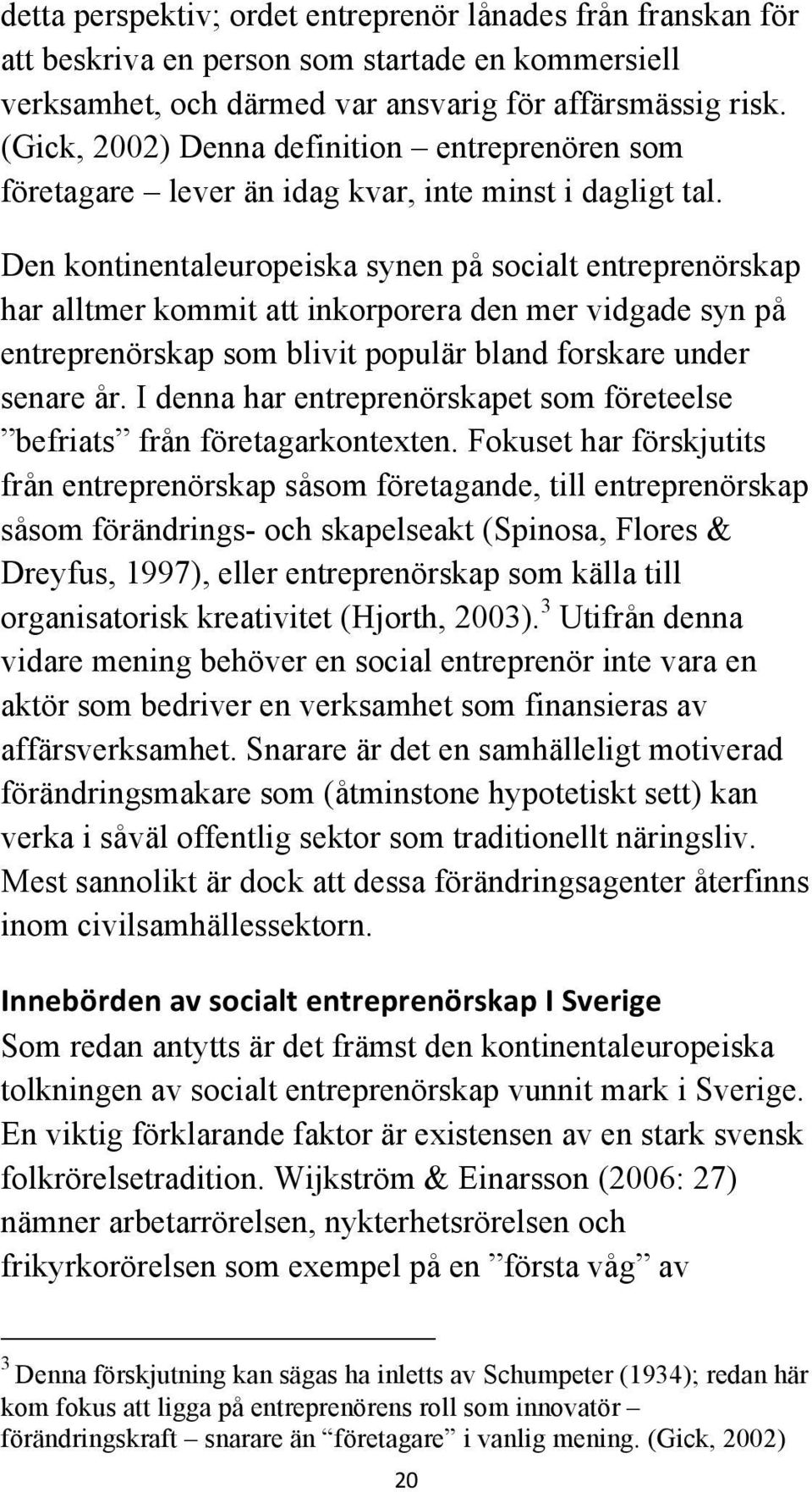 Den kontinentaleuropeiska synen på socialt entreprenörskap har alltmer kommit att inkorporera den mer vidgade syn på entreprenörskap som blivit populär bland forskare under senare år.