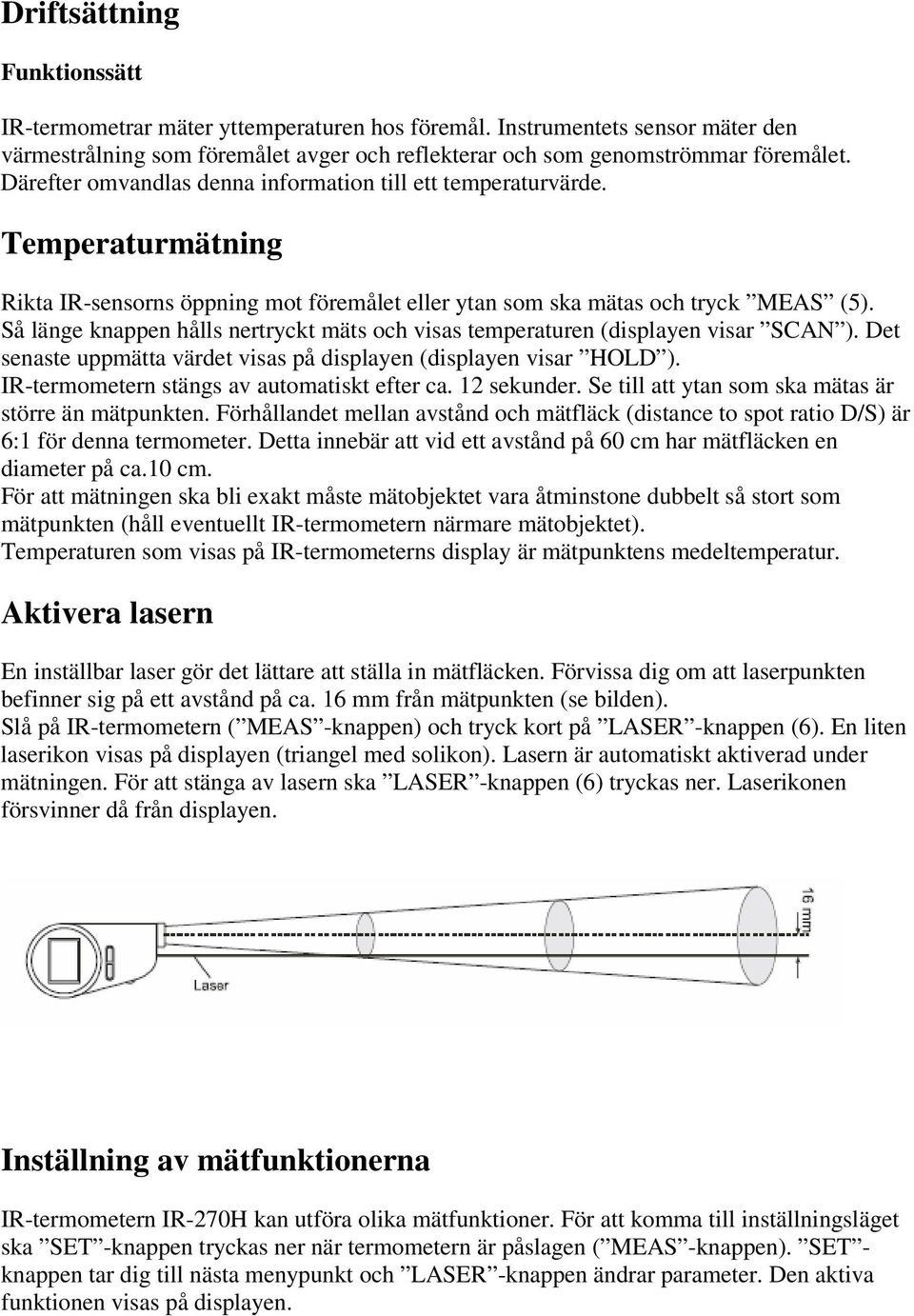 Så länge knappen hålls nertryckt mäts och visas temperaturen (displayen visar SCAN ). Det senaste uppmätta värdet visas på displayen (displayen visar HOLD ).