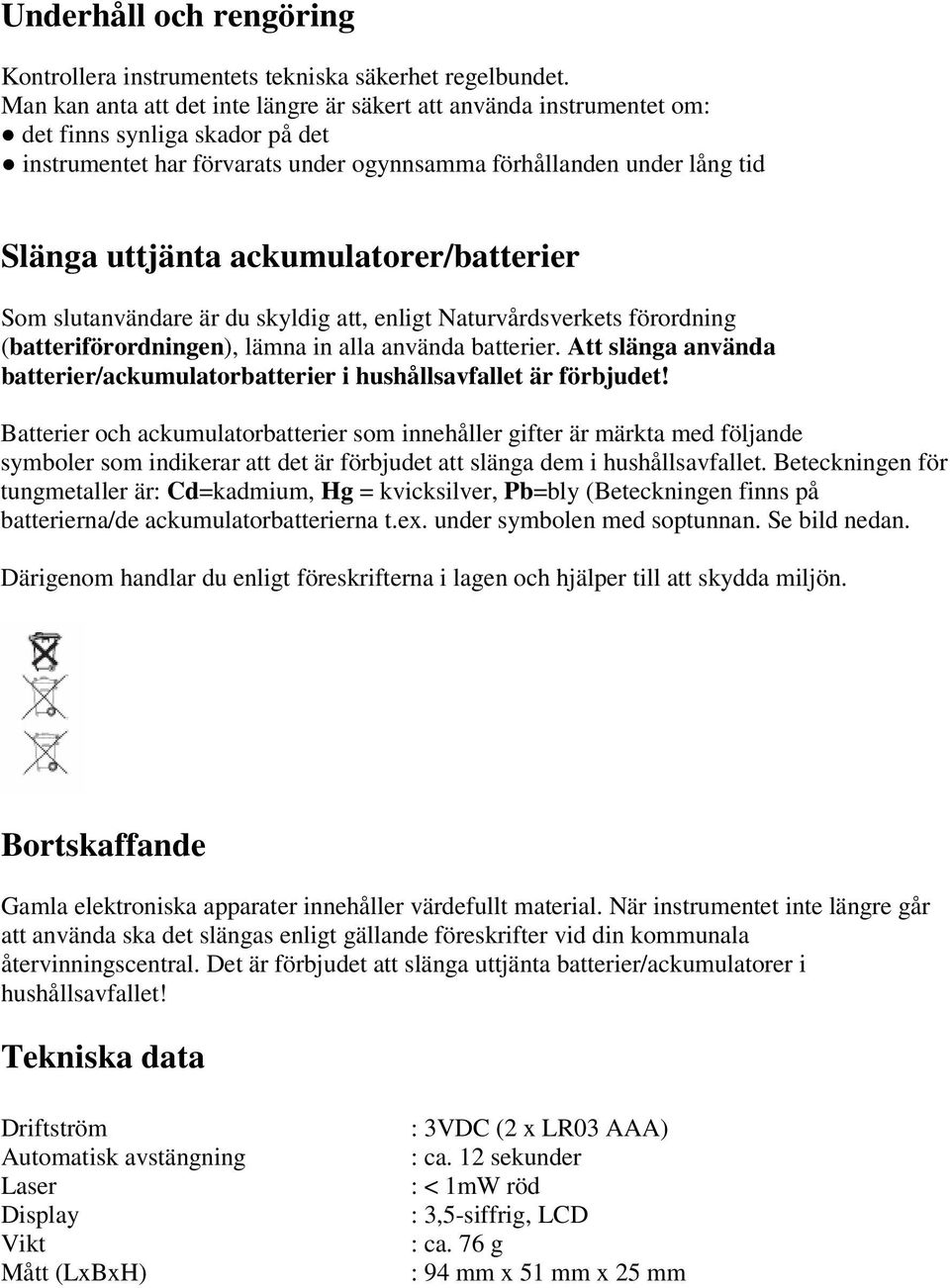 ackumulatorer/batterier Som slutanvändare är du skyldig att, enligt Naturvårdsverkets förordning (batteriförordningen), lämna in alla använda batterier.