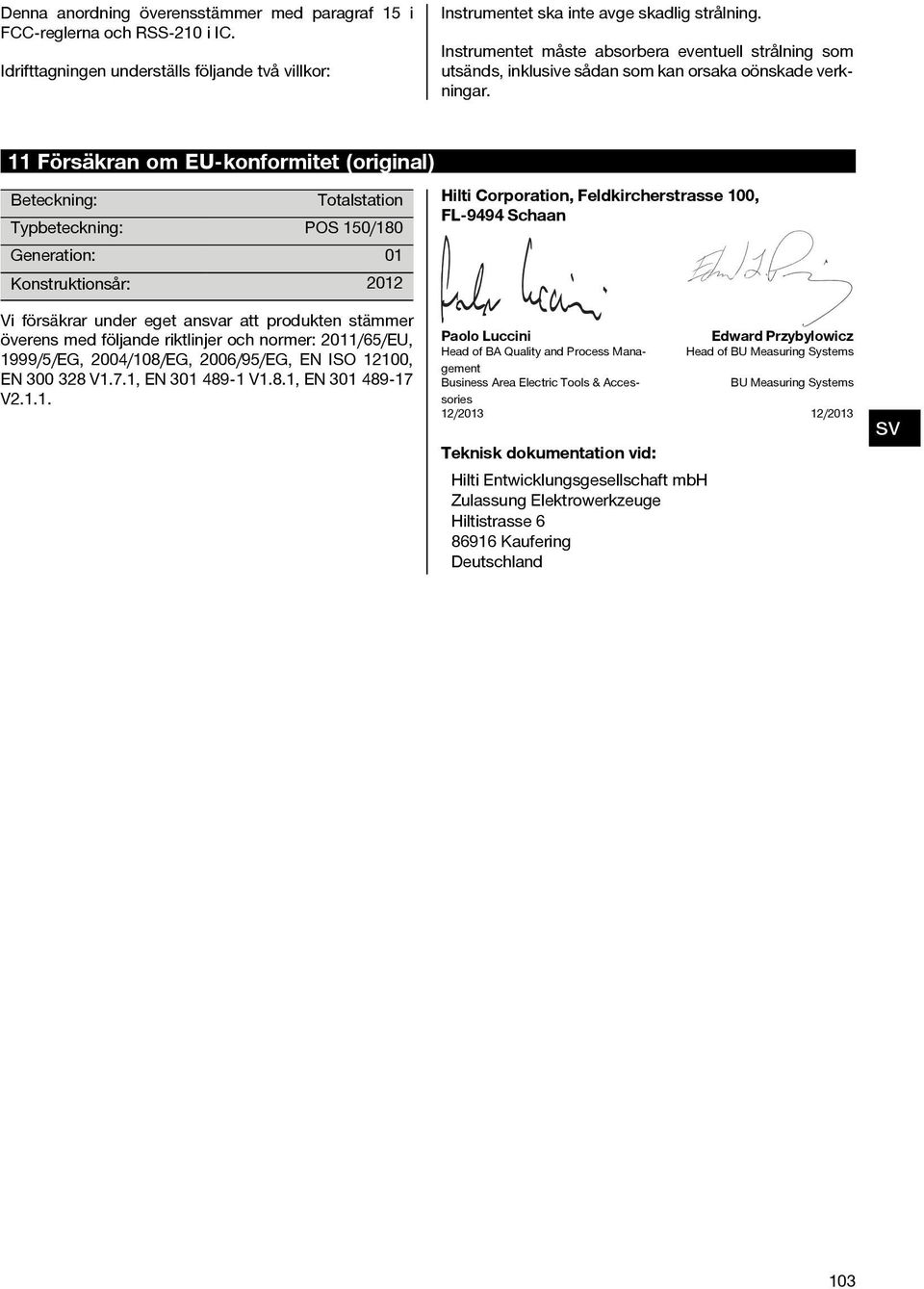 11 Försäkran om EU-konformitet (original) Beteckning: Totalstation Typbeteckning: POS 150/180 Generation: 01 Konstruktionsår: 2012 Hilti Corporation, Feldkircherstrasse 100, FL 9494 Schaan Vi