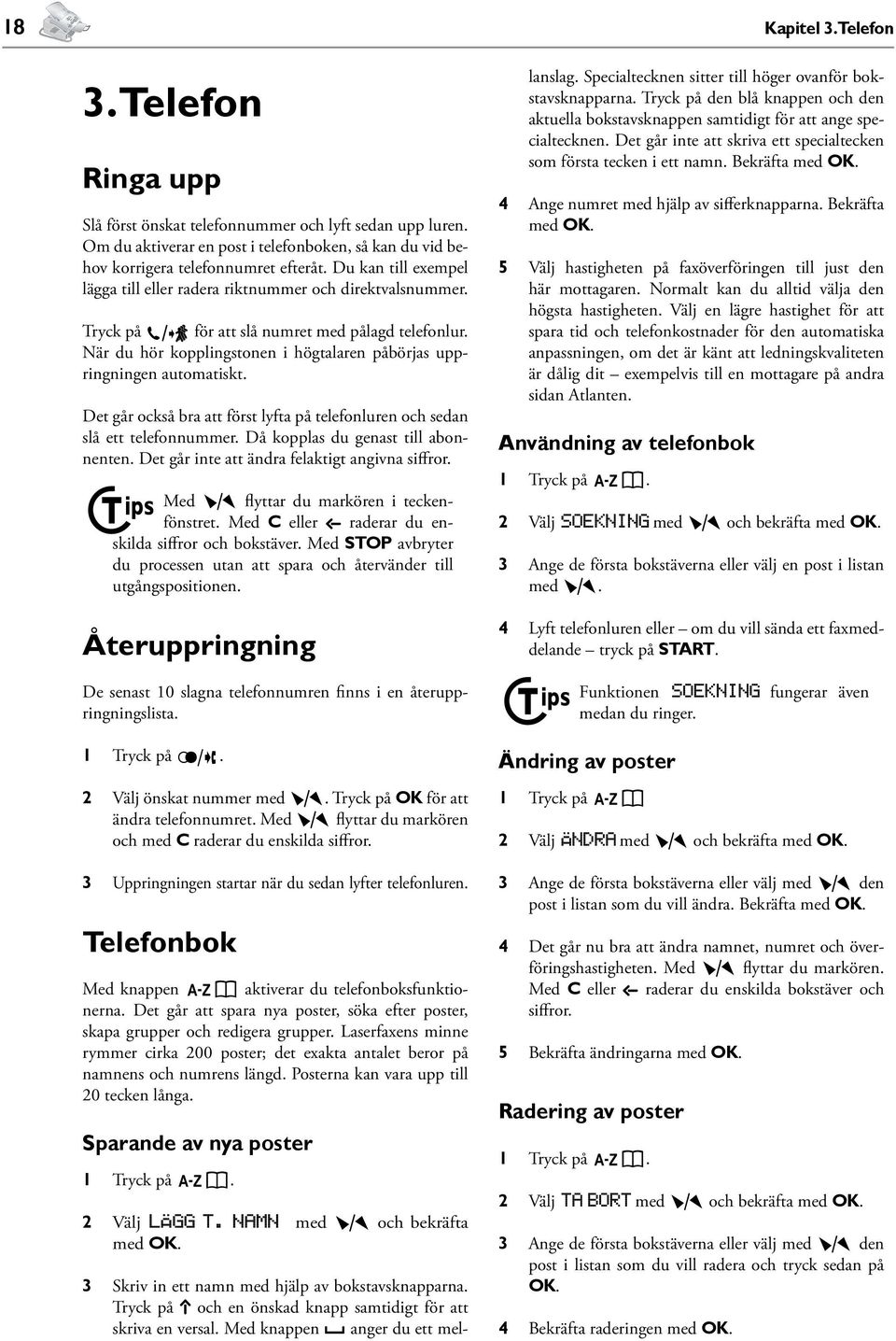 När du hör kopplingstonen i högtalaren påbörjas uppringningen automatiskt. Det går också bra att först lyfta på telefonluren och sedan slå ett telefonnummer. Då kopplas du genast till abonnenten.