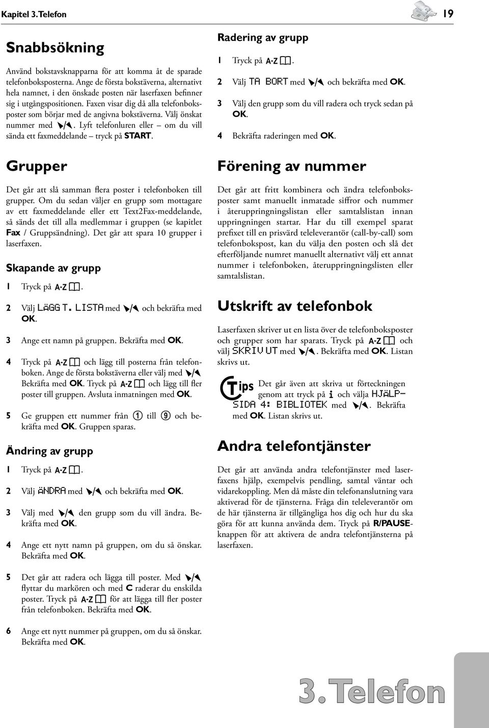 Faxen visar dig då alla telefonboksposter som börjar med de angivna bokstäverna. Välj önskat nummer med ¾. Lyft telefonluren eller om du vill sända ett faxmeddelande tryck på START.