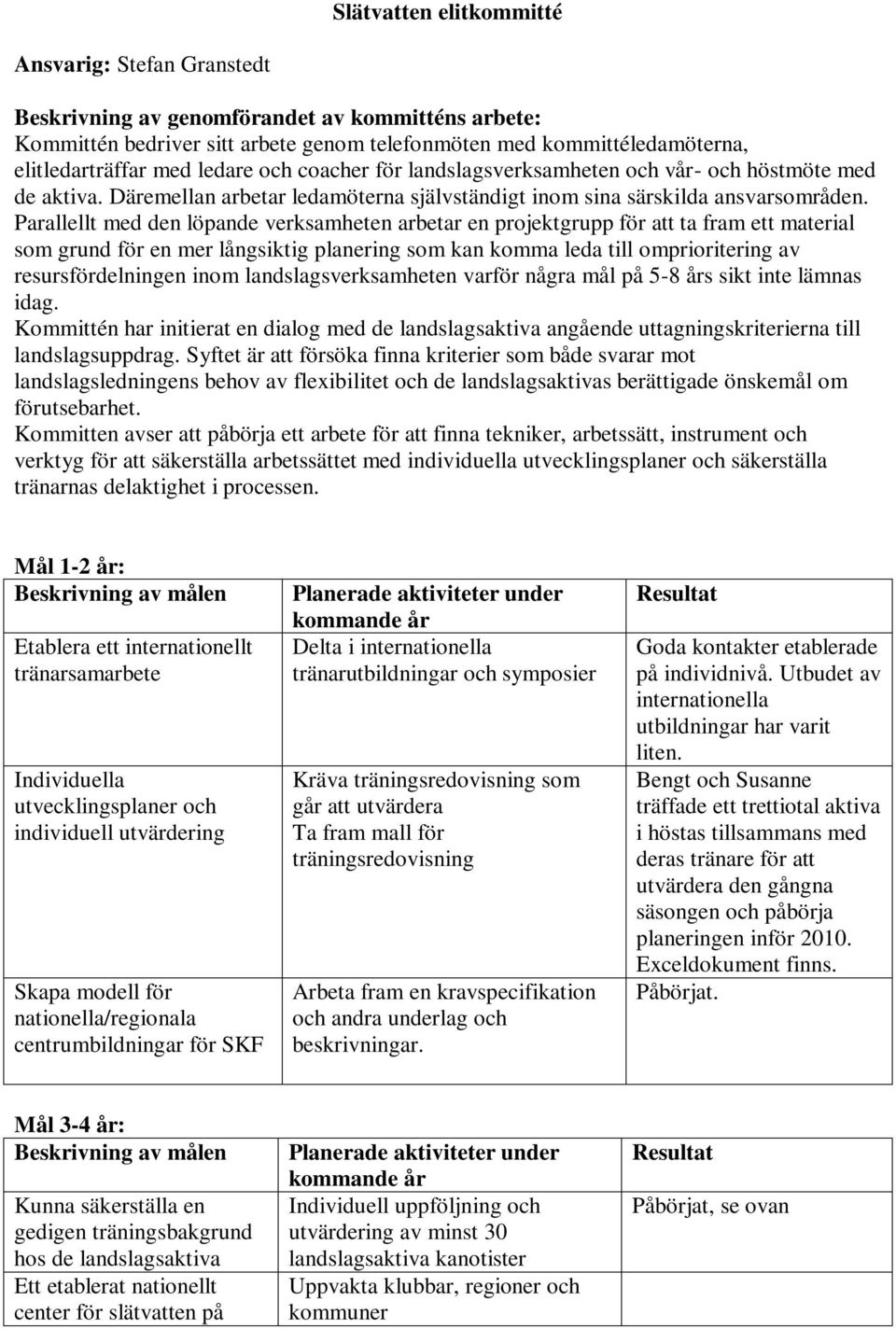 Parallellt med den löpande verksamheten arbetar en projektgrupp för att ta fram ett material som grund för en mer långsiktig planering som kan komma leda till omprioritering av resursfördelningen