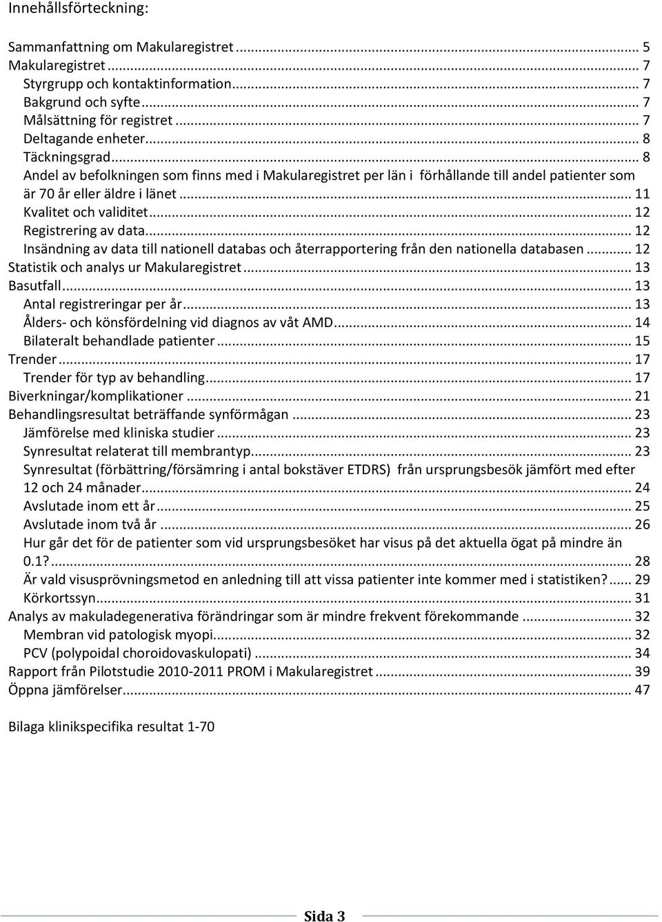 .. 12 Registrering av data... 12 Insändning av data till nationell databas och återrapportering från den nationella databasen... 12 Statistik och analys ur Makularegistret... 13 Basutfall.