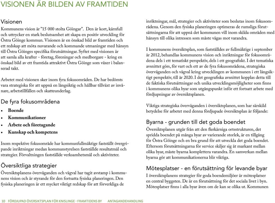 Syftet med visionen är att samla alla krafter - företag, föreningar och medborgare - kring en önskad bild av ett framtida attraktivt Östra Göinge som växer i balanserad takt.