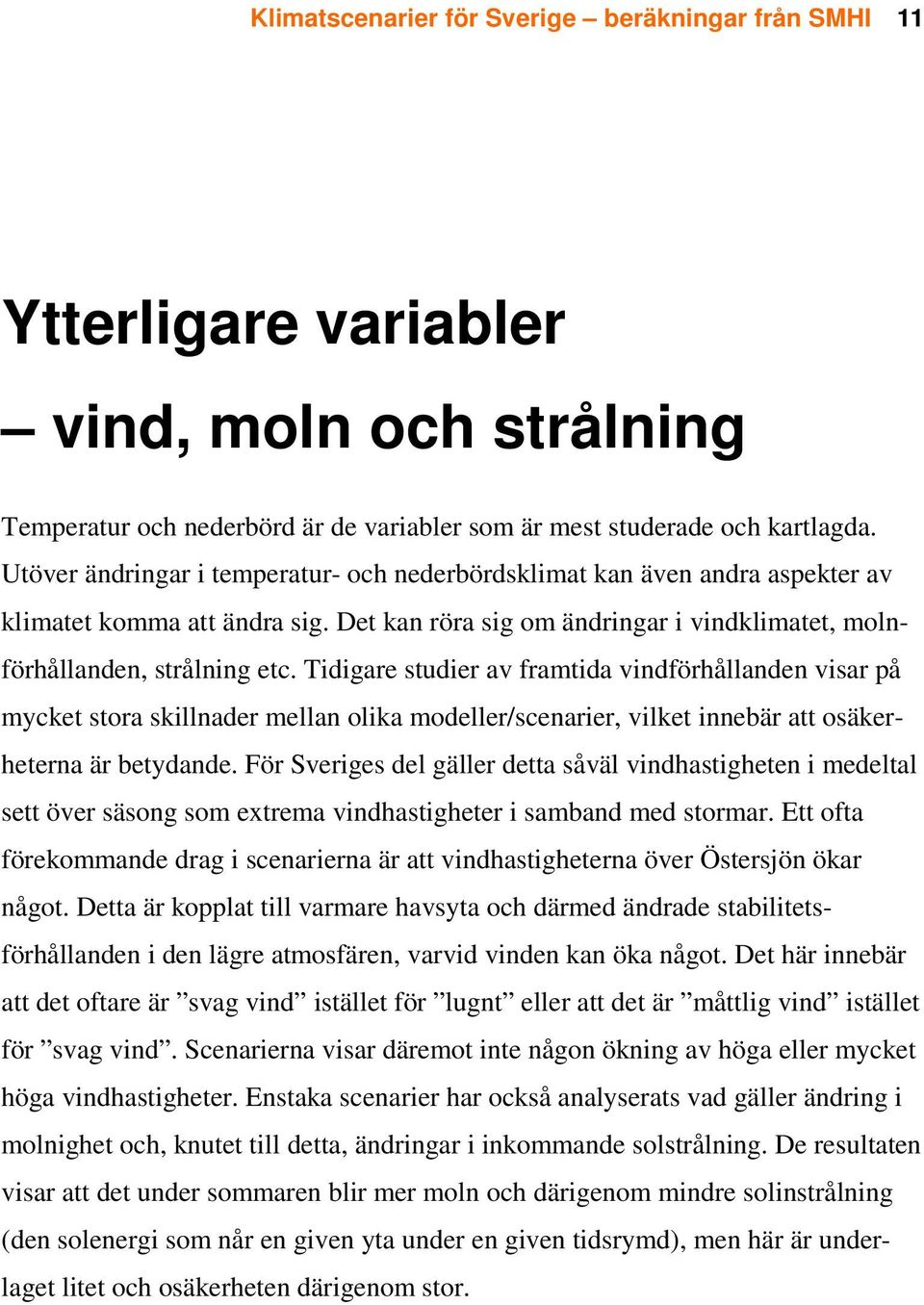 Tidigare studier av framtida vindförhållanden visar på mycket stora skillnader mellan olika modeller/scenarier, vilket innebär att osäkerheterna är betydande.