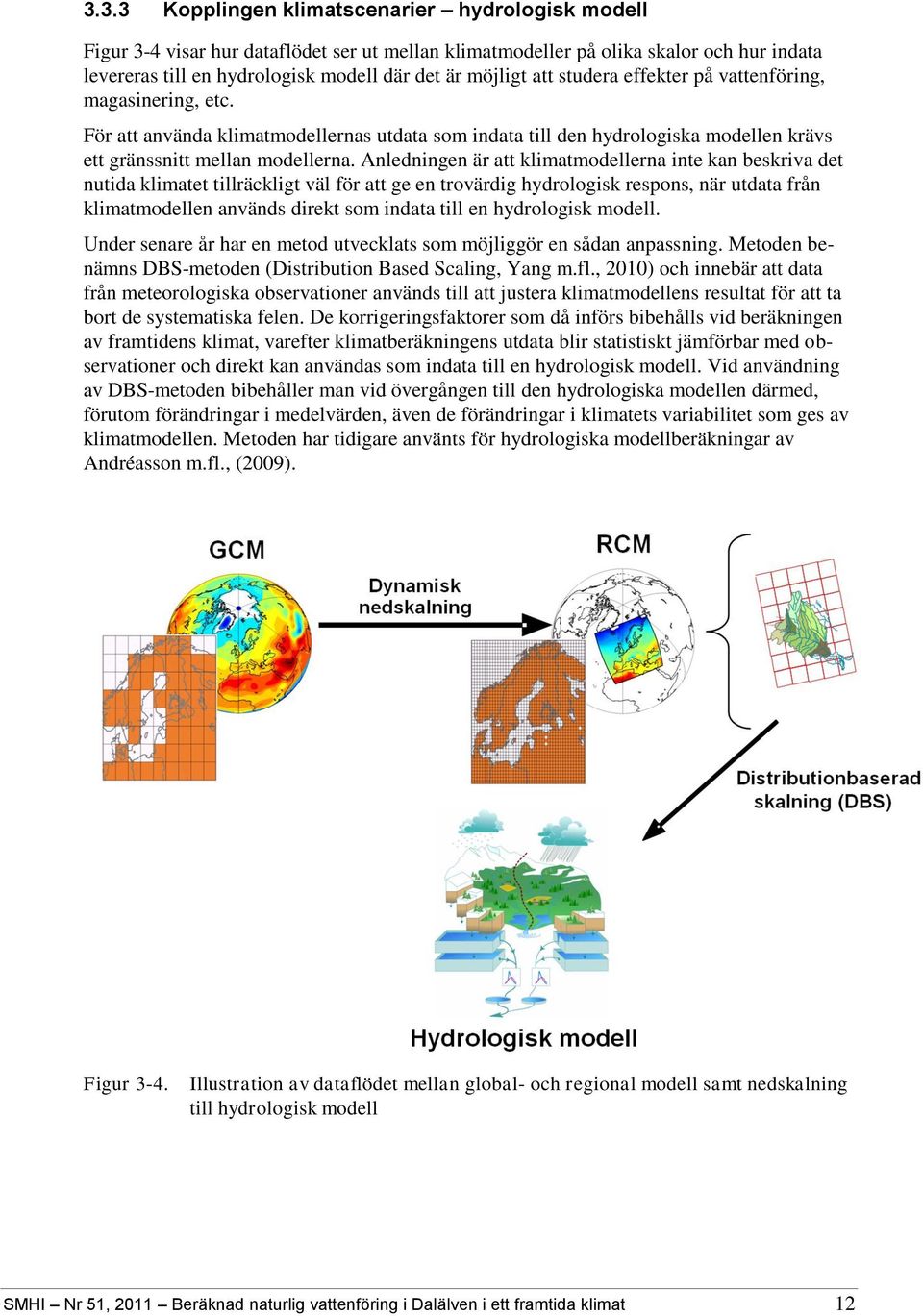 Anledningen är att klimatmodellerna inte kan beskriva det nutida klimatet tillräckligt väl för att ge en trovärdig hydrologisk respons, när utdata från klimatmodellen används direkt som indata till