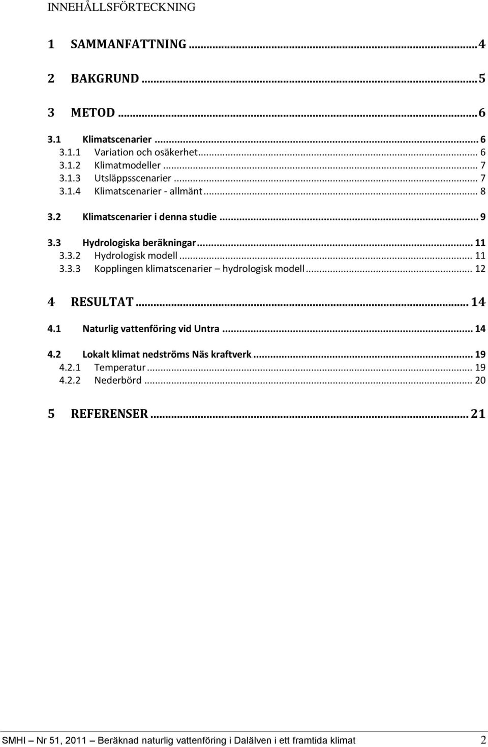 .. 11 3.3.3 Kopplingen klimatscenarier hydrologisk modell... 12 4 RESULTAT... 14 4.1 Naturlig vattenföring vid Untra... 14 4.2 Lokalt klimat nedströms Näs kraftverk.