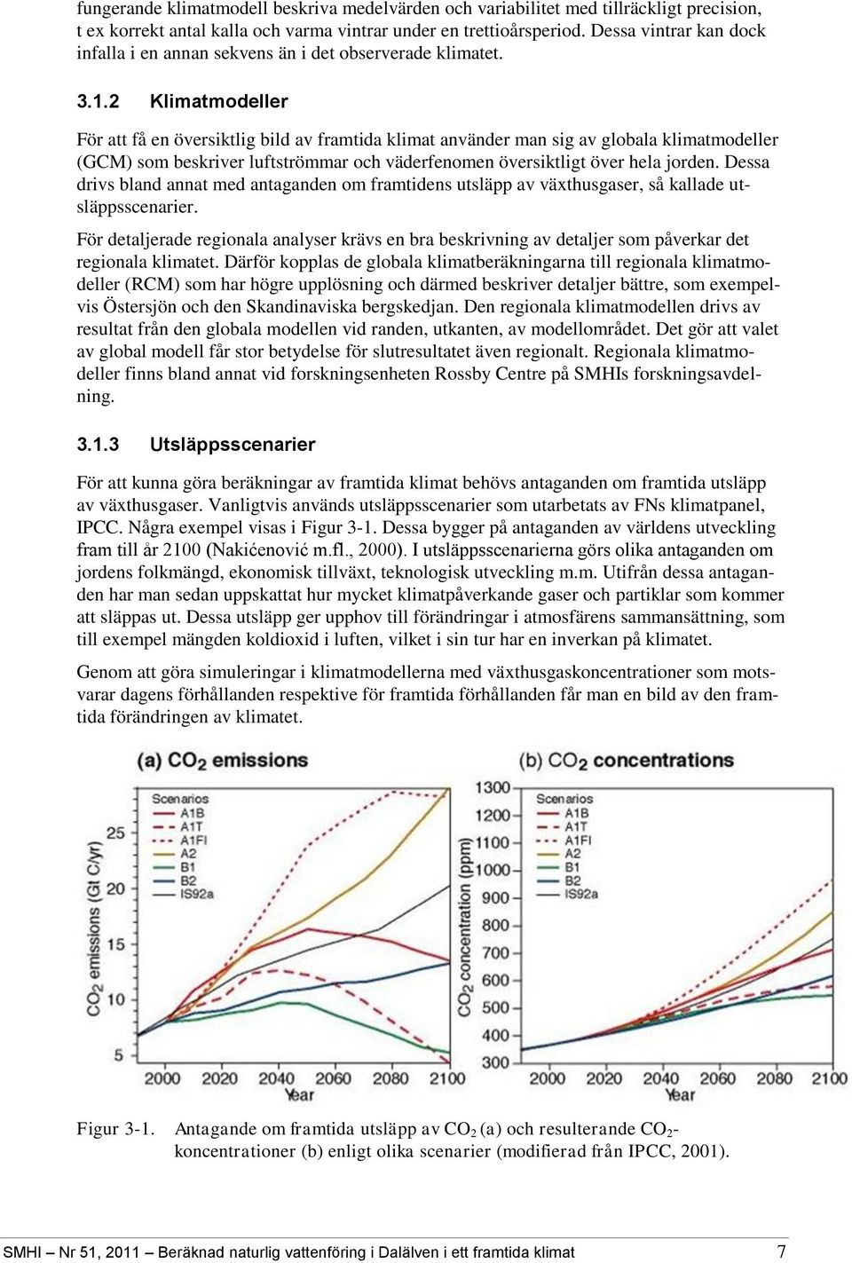 2 Klimatmodeller För att få en översiktlig bild av framtida klimat använder man sig av globala klimatmodeller (GCM) som beskriver luftströmmar och väderfenomen översiktligt över hela jorden.