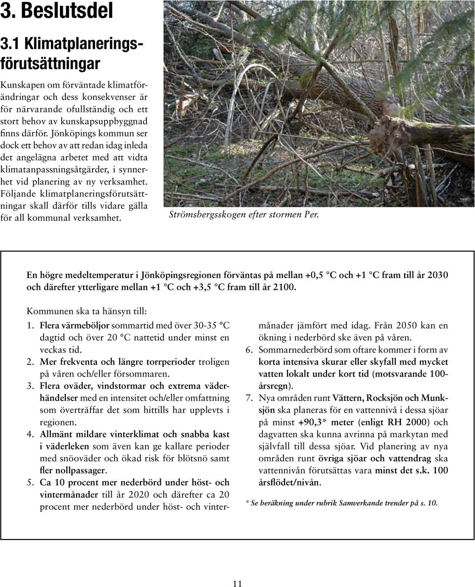 Jönköpings kommun ser dock ett behov av att redan idag inleda det angelägna arbetet med att vidta klimatanpassningsåtgärder, i synnerhet vid planering av ny verksamhet.