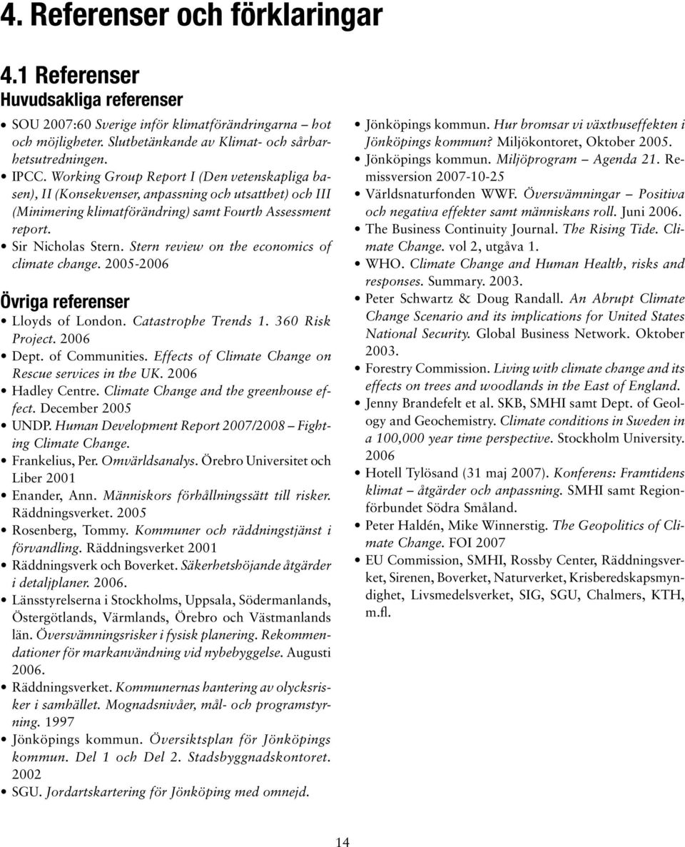 Stern review on the economics of climate change. 2005-2006 Övriga referenser Lloyds of London. Catastrophe Trends 1. 360 Risk Project. 2006 Dept. of Communities.