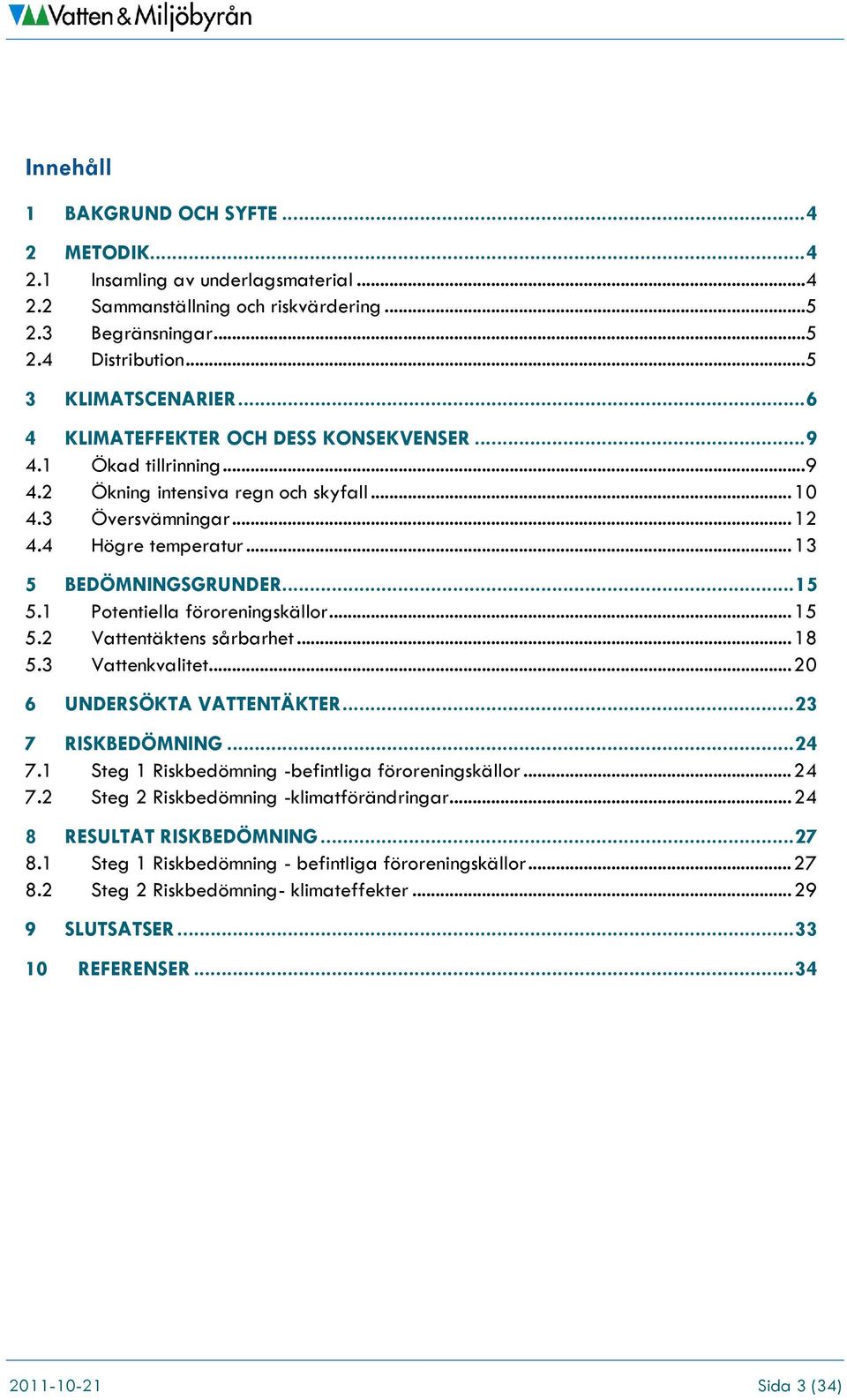 1 Potentiella föroreningskällor... 15 5.2 Vattentäktens sårbarhet... 18 5.3 Vattenkvalitet... 20 6 UNDERSÖKTA VATTENTÄKTER... 23 7 RISKBEDÖMNING... 24 7.