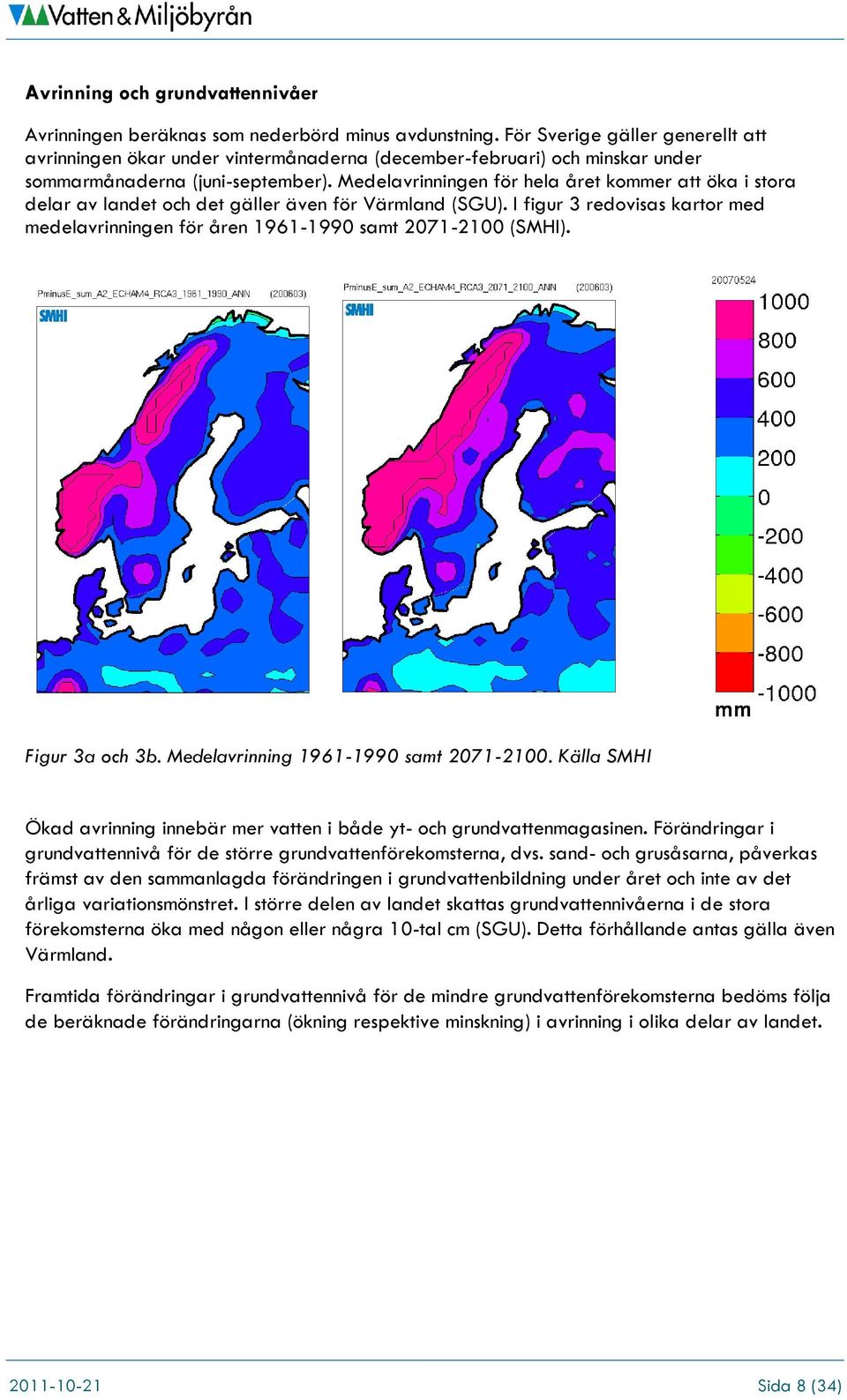 Medelavrinningen för hela året kommer att öka i stora delar av landet och det gäller även för Värmland (SGU). I figur 3 redovisas kartor med medelavrinningen för åren 1961-1990 samt 2071-2100 (SMHI).