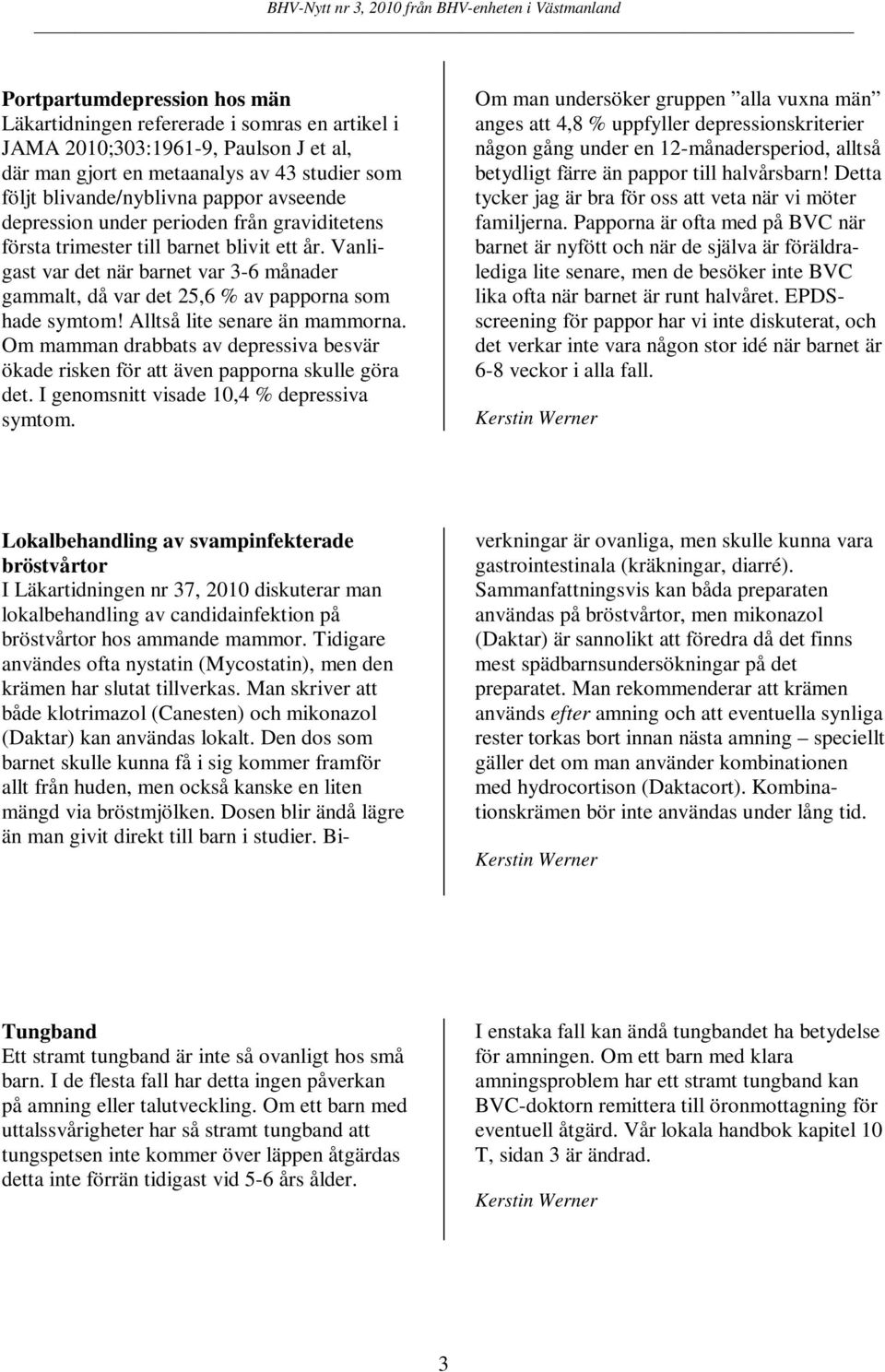 Alltså lite senare än mammorna. Om mamman drabbats av depressiva besvär ökade risken för att även papporna skulle göra det. I genomsnitt visade 10,4 % depressiva symtom.