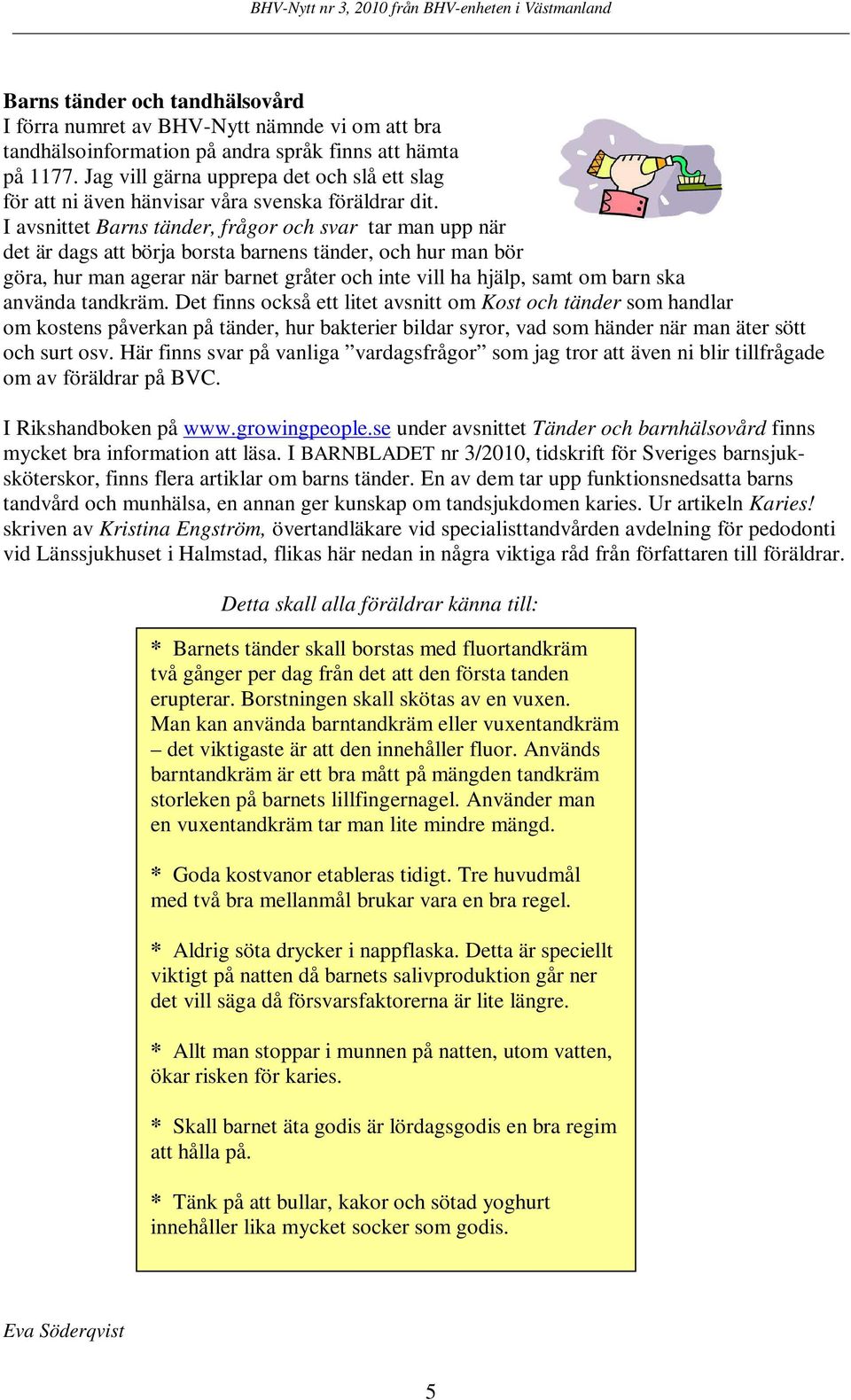 I avsnittet Barns tänder, frågor och svar tar man upp när det är dags att börja borsta barnens tänder, och hur man bör göra, hur man agerar när barnet gråter och inte vill ha hjälp, samt om barn ska