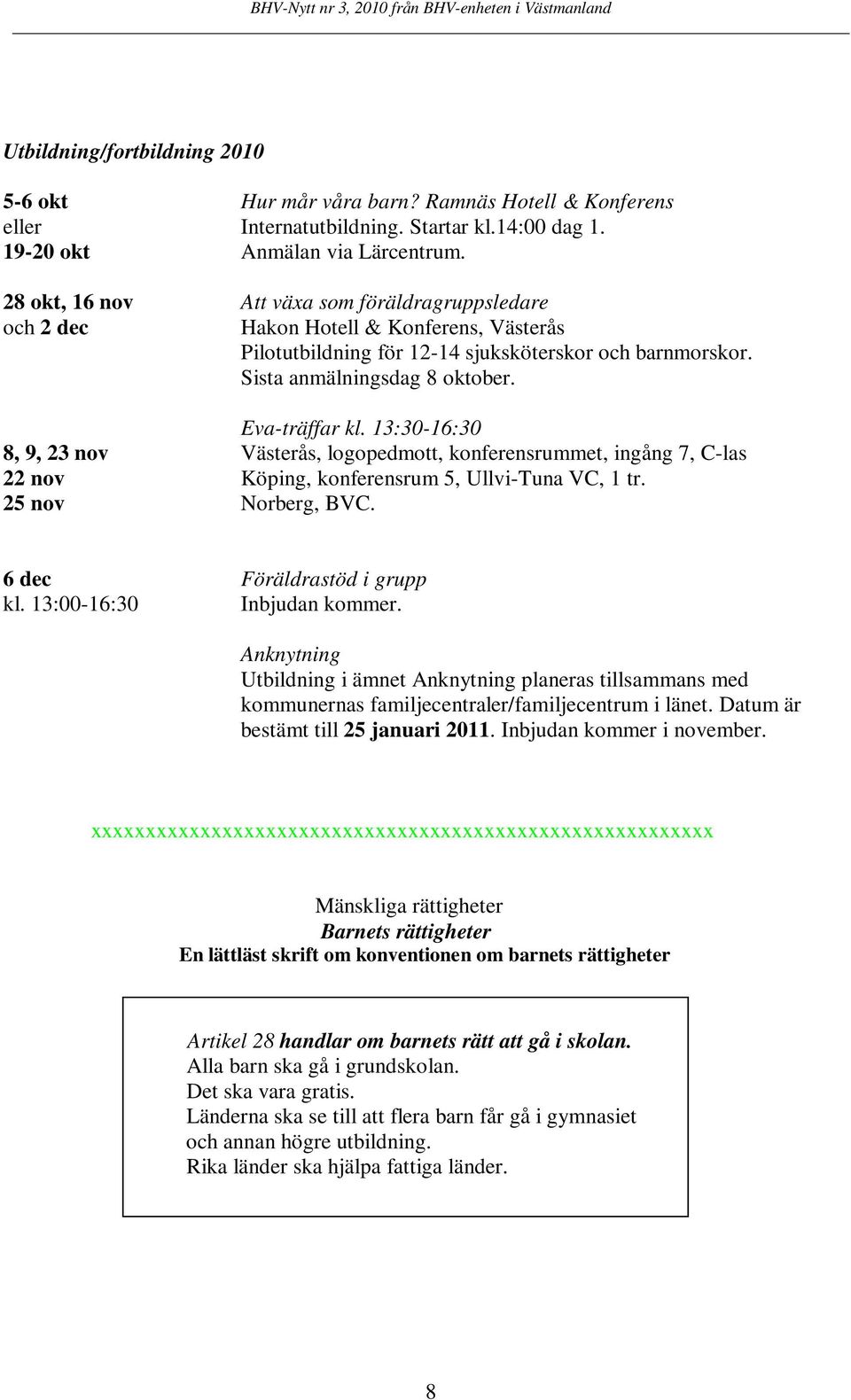 13:30-16:30 8, 9, 23 nov Västerås, logopedmott, konferensrummet, ingång 7, C-las 22 nov Köping, konferensrum 5, Ullvi-Tuna VC, 1 tr. 25 nov Norberg, BVC. 6 dec Föräldrastöd i grupp kl.