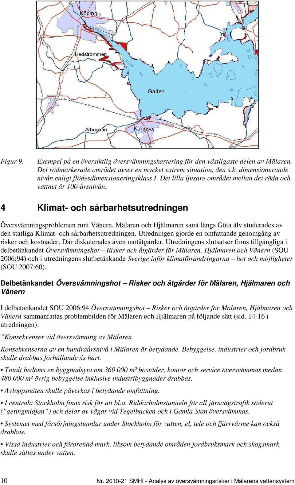 4 Klimat- och sårbarhetsutredningen Översvämningsproblemen runt Vänern, Mälaren och Hjälmaren samt längs Göta älv studerades av den statliga Klimat- och sårbarhetsutredningen.