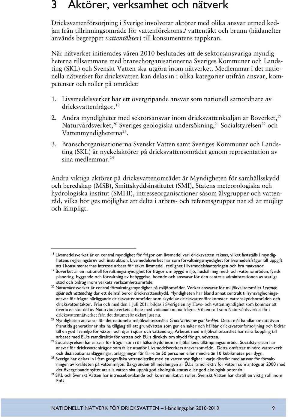 När nätverket initierades våren 2010 beslutades att de sektorsansvariga myndigheterna tillsammans med branschorganisationerna Sveriges Kommuner och Landsting (SKL) och Svenskt Vatten ska utgöra inom