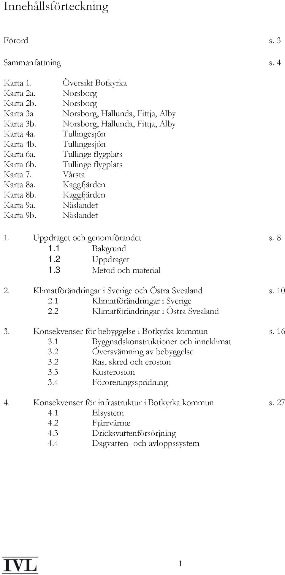 Näslandet Näslandet 1. Uppdraget och genomförandet s. 8 1.1 Bakgrund 1.2 Uppdraget 1.3 Metod och material 2. Klimatförändringar i Sverige och Östra Svealand s. 10 2.1 Klimatförändringar i Sverige 2.