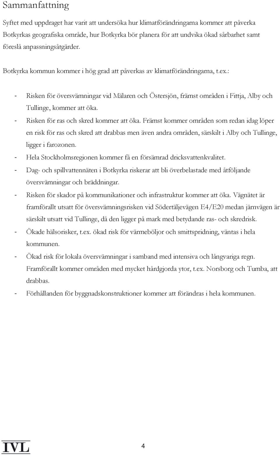 : - Risken för översvämningar vid Mälaren och Östersjön, främst områden i Fittja, Alby och Tullinge, kommer att öka. - Risken för ras och skred kommer att öka.