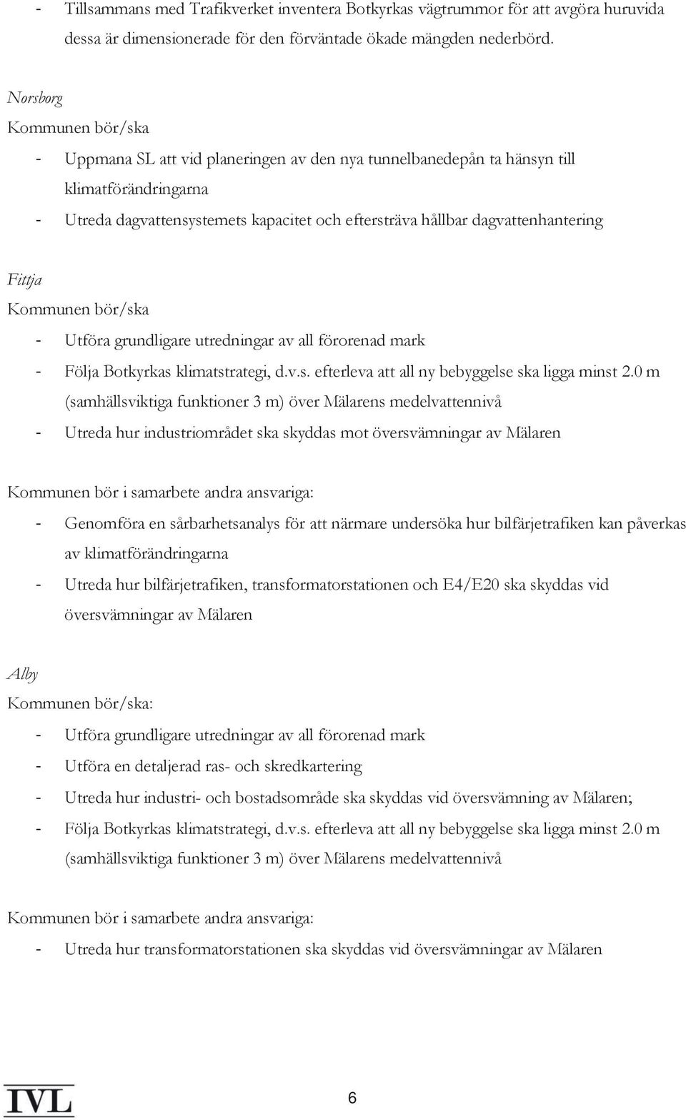 dagvattenhantering Fittja Kommunen bör/ska - Utföra grundligare utredningar av all förorenad mark - Följa Botkyrkas klimatstrategi, d.v.s. efterleva att all ny bebyggelse ska ligga minst 2.