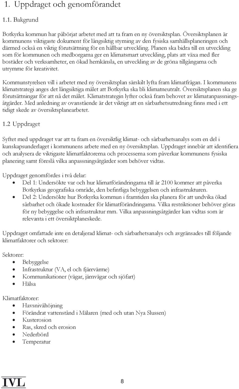 Planen ska bidra till en utveckling som för kommunen och medborgarna ger en klimatsmart utveckling, plats att växa med fler bostäder och verksamheter, en ökad hemkänsla, en utveckling av de gröna