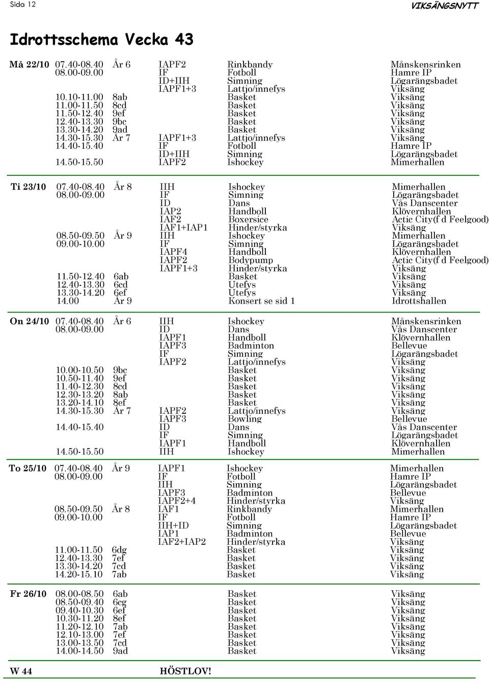 40-15.40 IF Fotboll Hamre IP ID+IIH Simning Lögarängsbadet 14.50-15.50 IAPF2 Ishockey Mimerhallen Ti 23/10 07.40-08.40 År 8 IIH Ishockey Mimerhallen 08.00-09.