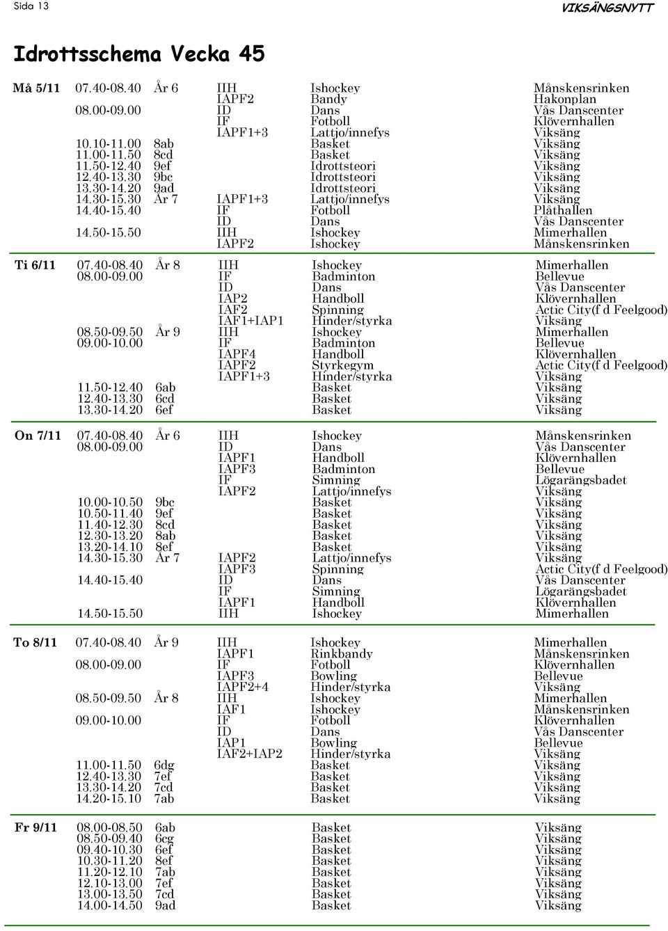 30 År 7 IAPF1+3 Lattjo/innefys Viksäng 14.40-15.40 IF Fotboll Plåthallen 14.50-15.50 IIH Ishockey Mimerhallen IAPF2 Ishockey Månskensrinken Ti 6/11 07.40-08.40 År 8 IIH Ishockey Mimerhallen 08.00-09.
