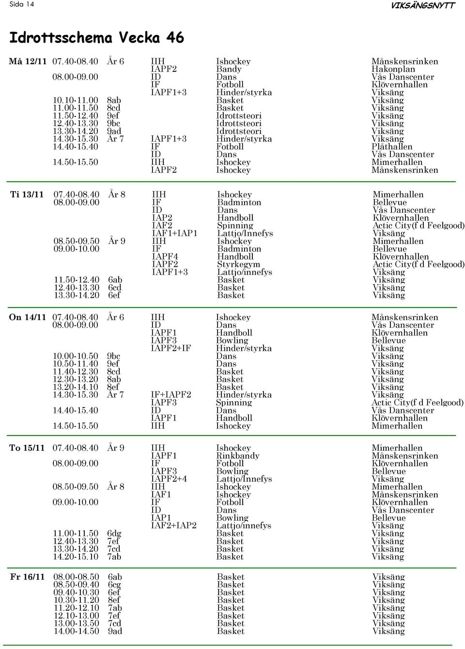 30 År 7 IAPF1+3 Hinder/styrka Viksäng 14.40-15.40 IF Fotboll Plåthallen 14.50-15.50 IIH Ishockey Mimerhallen IAPF2 Ishockey Månskensrinken Ti 13/11 07.40-08.40 År 8 IIH Ishockey Mimerhallen 08.00-09.